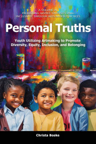 Title: Personal Truths: Youth Utilizing Artmaking to Promote Diversity, Equity, Inclusion, and Belonging, Author: Christa Boske
