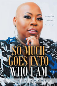 Title: SO MUCH GOES INTO WHO I AM: Living with Alopecia I Wore Wigs, Author: Carla Adams