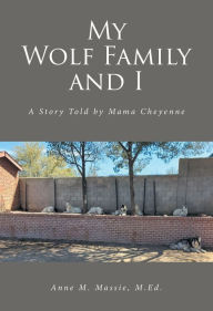 Title: My Wolf Family and I: A Story Told by Mama Cheyenne, Author: Anne M. Massie M.Ed.