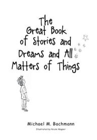 Title: The Great Book of Stories and Dreams and All Matters of Things, Author: Michael M Bachmann