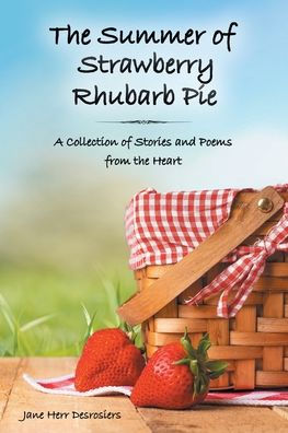 the Summer of Strawberry Rhubarb Pie: A Collection Stories and Poems from Heart