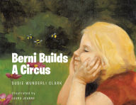 Title: Berni Builds A Circus, Author: Susie Wunderli Clark