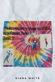 Title: Funkanometry Goes to UCLA Freshmen Year: Book 1, Author: Diana White