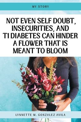 Not Even Self Doubt, Insecurities, and T1Diabetes Can Hinder A Flower That Is Meant To Bloom