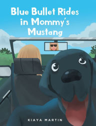 Title: Blue Bullet Rides in Mommy's Mustang, Author: Kiaya Martin