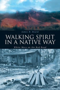 Title: Walking Spirit in a Native Way: White Mocs on the Red Road, Author: James B Beard