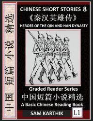 Title: Chinese Short Stories 8: Heroes of the Qin and Han Dynasty, Learn Mandarin Fast & Improve Vocabulary with Epic Fairy Tales, Folklore, Mythology (Simplified Characters, Pinyin, Graded Reader Level 1), Author: Sam Karthik