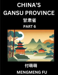 Title: China's Gansu Province (Part 6)- Learn Chinese Characters, Words, Phrases with Chinese Names, Surnames and Geography, Author: Mengmeng Fu