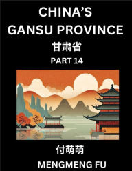 Title: China's Gansu Province (Part 14)- Learn Chinese Characters, Words, Phrases with Chinese Names, Surnames and Geography, Author: Mengmeng Fu