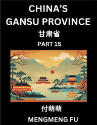 Title: China's Gansu Province (Part 15)- Learn Chinese Characters, Words, Phrases with Chinese Names, Surnames and Geography, Author: Mengmeng Fu