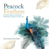 Title: Peacock Feathers: A Trauma-Informed Therapeutic Workbook for Children in Foster Care, Author: MS LMHC Mizrachi Sasha