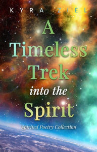 Title: A Timeless Trek into the Spirit: Spirited Poetry Collection, Author: Kyra Ziel