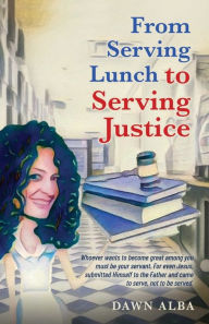 Title: From Serving Lunch to Serving Justice, Author: Dawn Alba