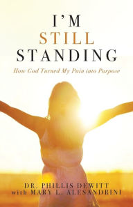 Download ebooks for free online I'm Still Standing: How God Turned My Pain into Purpose 9798887380674 by Phillis Dewitt, Mary L. Alesandrini, Phillis Dewitt, Mary L. Alesandrini
