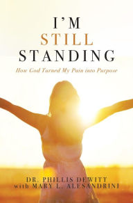 Title: I'm Still Standing: How God Turned My Pain into Purpose, Author: Phillis Dewitt