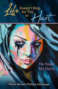 Title: Life Doesn't Stop for You to Hurt: He Heals My Hurts, Author: Barbara Phillips Littlepage