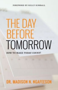 Title: The Day Before Tomorrow: How to Make Today Count!, Author: Dr. Madison N. Ngafeeson