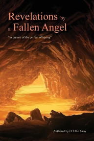 Title: Revelations by a Fallen Angel: In Pursuit of the Perfect Offspring, Author: D Ellie Akay