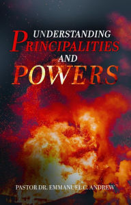 Title: Understanding Principalities and Powers, Author: Pastor Dr. Emmanuel C. Andrew
