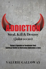 Title: Addiction Steal, Kill & Destroy: Satan's Agenda to Terminate You! Spiritual Guide to Overcome Addiction & Loss, Author: Valerie Galloway