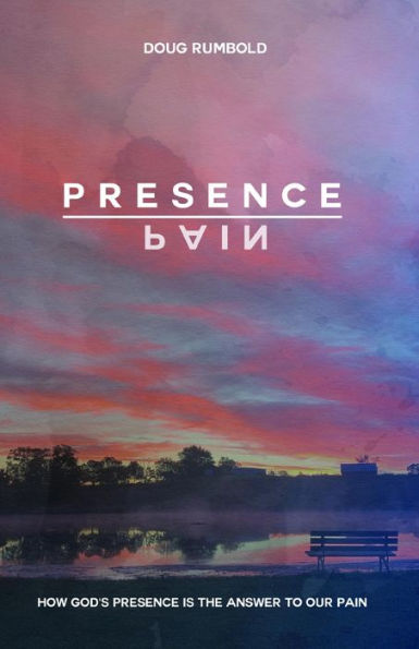 Presence over Pain: How God's Presence Is the Answer to Our Pain