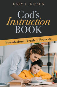 Title: God's Instruction Book: Foundational Truth of Proverbs, Author: Gary L. Gibson