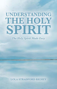 Title: Understanding the Holy Spirit: The Holy Spirit Made Easy, Author: Lola Stradford Richey