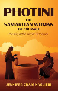 Title: Photini: The Samaritan Woman of Courage, Author: Jennifer Craig Naglieri