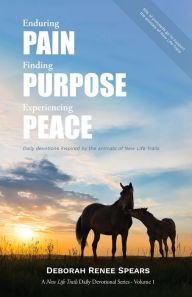 Title: Enduring Pain, Finding Purpose, Experiencing Peace: Daily Devotions Inspired by the Animals of New Life Trails, Author: Deborah Renee Spears