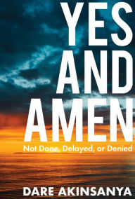 Title: Yes and Amen: Not Done, Delayed or Denied, Author: Darè Akinsanya