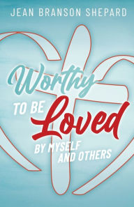 Title: Worthy To Be Loved: By Myself and Others, Author: Jean Branson Shepard