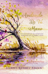 Title: Andando de Tu Mano: Una Colección de 52 Experiencias Caminando con el Espíritu Santo, Author: Lourdes Ramirez Falcon