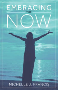 Title: Embracing the Now, Author: Michelle J. Francis