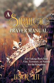 Title: A Strategic Prayer Manual: For Taking Back Your City, Territory, or Nation for the Kingdom, Author: Lisa R. Jett