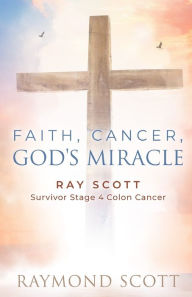 Title: My Cancer God's Mercy: Ray Scott - Survivor Stage 4 Colon Cancer 1992, Author: Raymond Scott