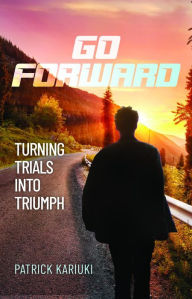 Title: Go Forward: Turning Trials Into Triumph, Author: Patrick Kariuki