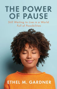 Title: The Power of Pause: Still Waiting to Live in a World Filled Full of Possibilities, Author: Ethel M. Gardner