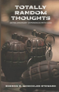 Title: Totally Random Thoughts: Extra-Ordinary Experiences with God, Author: Sheron R. McNickles-Steward