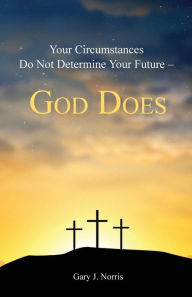 Title: Your Circumstances Do Not Determine Your Future - God Does, Author: Gary J. Norris