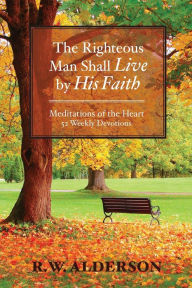 Title: The Righteous Man Shall Live by His Faith: Meditations of the Heart, Author: R W Alderson