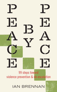 Title: Peace by Peace: 99 Steps Toward Violence Prevention and De-escalation, Author: Ian Brennan