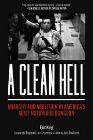 Title: A Clean Hell: Anarchy and Abolition in America's Most Notorious Dungeon, Author: Eric King