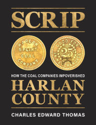 Title: SCRIP: How the Coal Companies Impoverished Harlan County, Author: Charles Edward Thomas