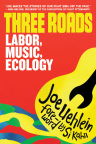 Title: Three Roads: Labor, Music, Climate Activism, Author: Joe Uehlein