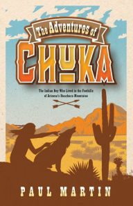 Title: The Adventures of Chuka: The Indian Boy Who Lived in the Foothills of Arizona's Huachuca Mountains, Author: Paul Martin