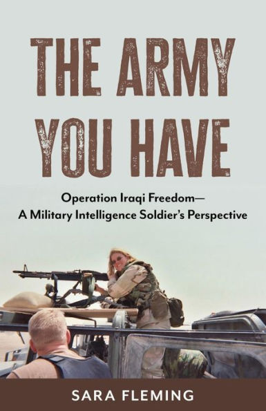 The Army You Have: Operation Iraqi Freedom -- A Military Intelligence Soldier's Perspective