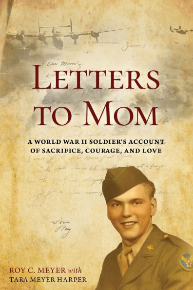 Letters to Mom: A World War II Soldier's Account of Sacrifice, Courage, and Love