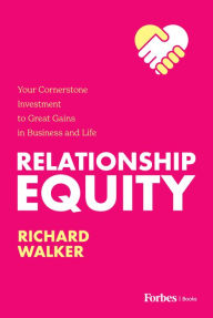Title: Relationship Equity: Your Cornerstone Investment to Great Gains in Business and Life, Author: Richard Walker