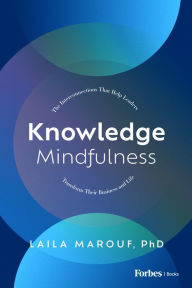 Title: Knowledge Mindfulness: The Interconnections That Help Leaders Transform Their Business and Life, Author: Laila Marouf