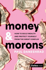Title: Money & Morons: How to Build Wealth and Protect Yourself from the Great Conflux, Author: Paul Daneshrad